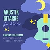 Akustik Gitarre für Kinder: Moderne Kinderlieder zum einschlafen mit entspannende Gitarre